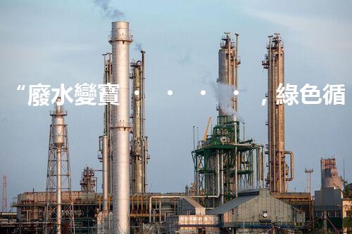“廢水變寶，綠色循環(huán)，環(huán)保新篇章！”